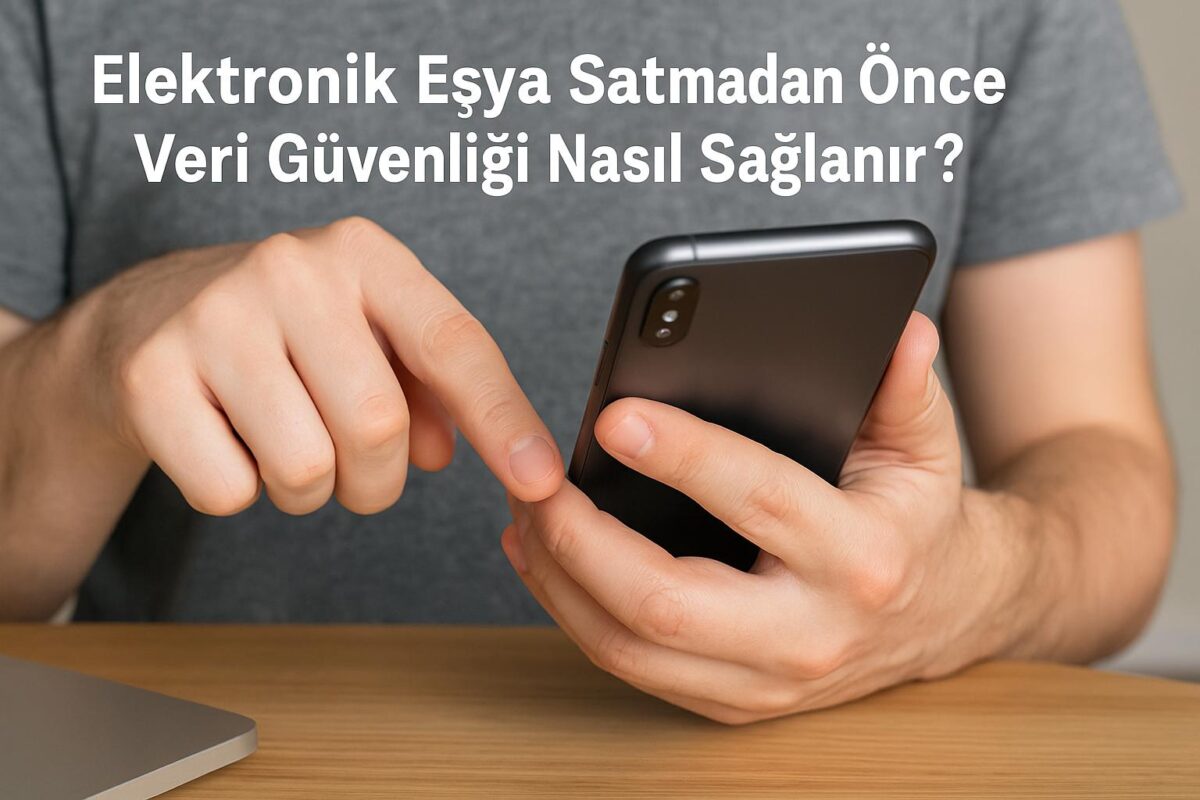 Elektronik Eşya Satmadan Önce Veri Güvenliği Nasıl Sağlanır?