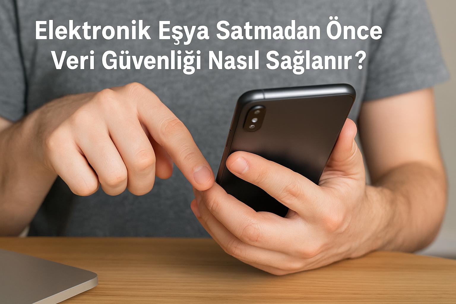Elektronik Eşya Satmadan Önce Veri Güvenliği Nasıl Sağlanır?
